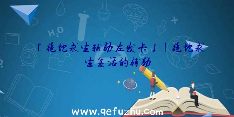 「绝地求生辅助左发卡」|绝地求生复活的辅助